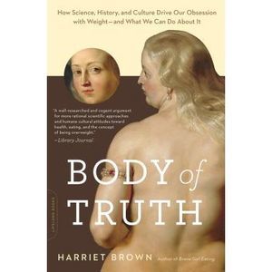 Body of Truth: How Science, History, and Culture Drive Our Obsession with Weight